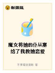 魔女将她的仆从塞给了我教她恋爱